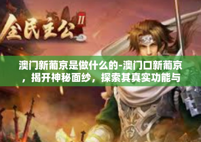 澳门新葡京是做什么的-澳门口新葡京,揭开神秘面纱,探索其真实功能与魅力-澳门新葡京是做什么的 澳门新葡京是做什么的-澳门口新葡京,揭开神秘面纱,探索其真实功能与魅力-澳门新葡京是做什么的