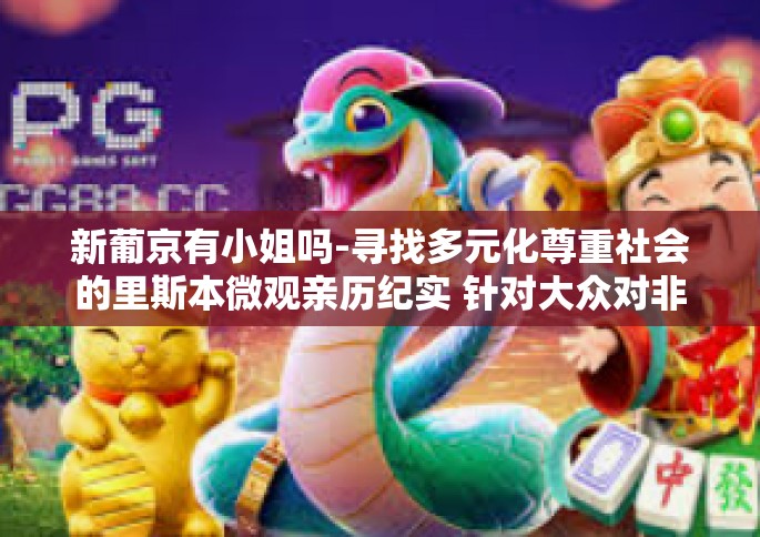 新葡京有小姐吗-寻找多元化尊重社会的里斯本微观亲历纪实 针对大众对非唯一知名度极高的新葡京娱乐中心的误解探讨-新葡京有小姐吗