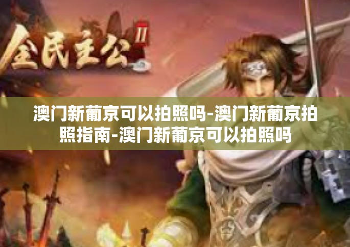 澳门新葡京可以拍照吗-澳门新葡京拍照指南-澳门新葡京可以拍照吗