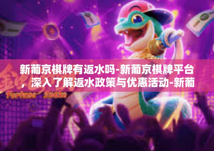 新葡京棋牌有返水吗-新葡京棋牌平台，深入了解返水政策与优惠活动-新葡京棋牌有返水吗