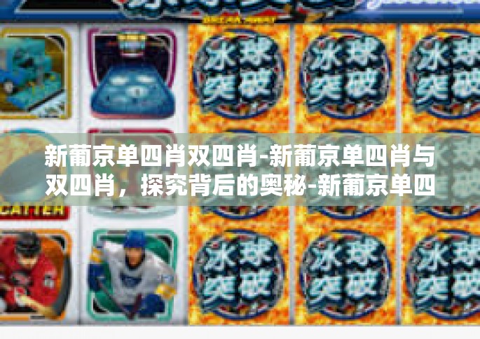 新葡京单四肖双四肖-新葡京单四肖与双四肖，探究背后的奥秘-新葡京单四肖双四肖