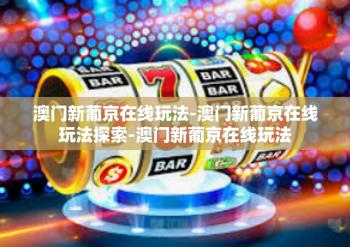 澳门新葡京在线玩法-澳门新葡京在线玩法探索-澳门新葡京在线玩法