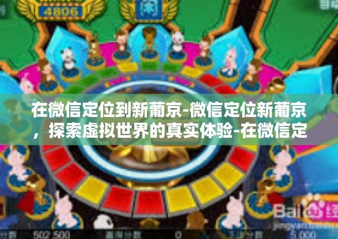 在微信定位到新葡京-微信定位新葡京，探索虚拟世界的真实体验-在微信定位到新葡京