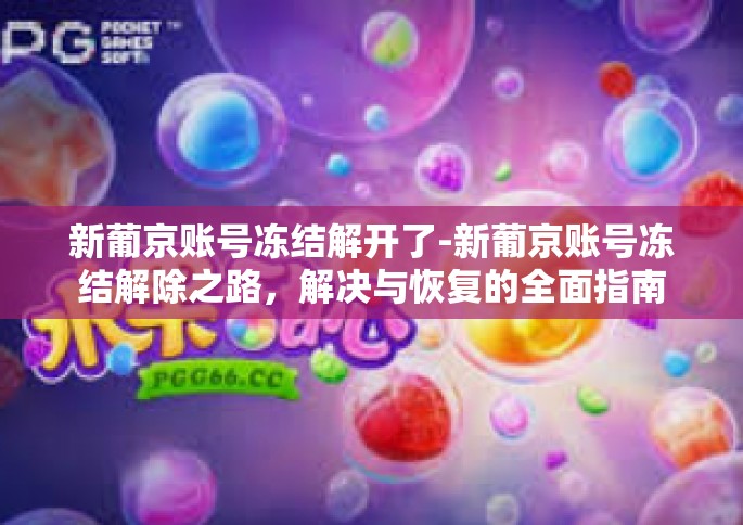 新葡京账号冻结解开了-新葡京账号冻结解除之路，解决与恢复的全面指南-新葡京账号冻结解开了