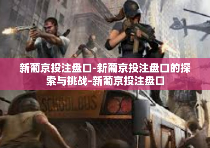 新葡京投注盘口-新葡京投注盘口的探索与挑战-新葡京投注盘口