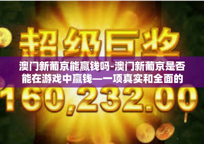 澳门新葡京能赢钱吗-澳门新葡京是否能在游戏中赢钱—一项真实和全面的探索-澳门新葡京能赢钱吗